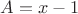 $A = x-1$