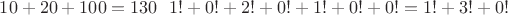 $10+20+100 = 130 \ \ 1!+0!+2!+0!+1!+0!+0! = 1!+3!+0!$