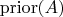 $\operatorname{prior}(A)$