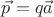 $\vec{p}=q\vec{a}$