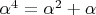 $\alpha ^4 = \alpha ^2 + \alpha$