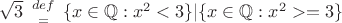 $\sqrt3 \  {{\small{def}}\above= }\ \{x \in \mathbb{Q}: x^2 < 3 \}|\{x \in \mathbb{Q}: x^2 >= 3 \}$