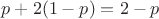 $p + 2(1-p) = 2-p$