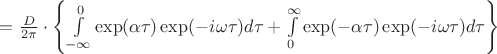 $=\frac{D}{2\pi}\cdot\left\lbrace \int\limits_{-\infty}^{0}\exp(\alpha\tau)\exp(-i\omega\tau)d\tau+\int\limits_{0}^{\infty}\exp(-\alpha\tau)\exp(-i\omega\tau)d\tau\right\rbrace$