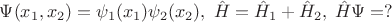 $\Psi(x_1,x_2)=\psi_1(x_1)\psi_2(x_2),\;\hat{H}=\hat{H}_1+\hat{H}_2,\;\hat{H}\Psi=?$