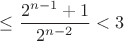 $\leq \dfrac {2^{n-1}+1}{2^{n-2}}<3$