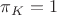 $\pi_K=1$