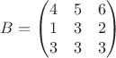 $B=\begin{pmatrix}
 4&5  &6 \\
1 &3  &2 \\
3 &3  &3\\
\end{pmatrix}$