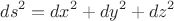 $$ds^2=dx^2+dy^2+dz^2$$