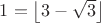 $1 = \left\lfloor 3-\sqrt3 \right\rfloor$
