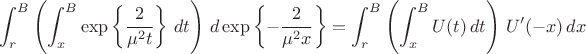 $$
\int_r^B\left(\int_x^B\exp\left\{\dfrac{2}{\mu^2 t}\right\}\,dt\right)\,d\exp\left\{-\dfrac{2}{\mu^2 x}\right\}=
\int_r^B\left(\int_x^B U(t)\,dt\right)\,U'(-x)\,dx
$$