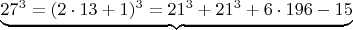 $ \underbrace{ 27^3 =  (2\cdot 13+1)^3  =  21^3 +    21^3 + 6\cdot 196 - 15 }} $