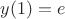 $y(1)=e$