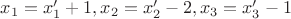 $x_1=x'_1+1,x_2=x'_2-2,x_3=x'_3-1$