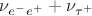 $\nu_{e^-e^+} + \nu_{\tau^+}$