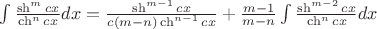 $\int\frac{\sh^m cx}{\ch^n cx}dx=\frac{\sh^{m-1}cx}{c(m-n)\ch^{n-1}cx}+\frac{m-1}{m-n}\int\frac{\sh^{m-2}cx}{\ch^ncx}dx$
