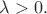 $\lambda>0.$