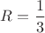 $R=\dfrac{1}{3}$