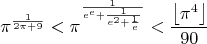 $$\pi^{\frac{1}{2\pi+9}}<\pi^{\frac{1}{e^e+\frac{1}{e^2+\frac{1}{e}}}}<\frac{\left\lfloor\pi^4\right\rfloor}{90}$$