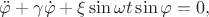 $\ddot{\varphi} + \gamma \dot{\varphi} + \xi \sin{\omega t} \sin{\varphi} = 0,$