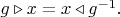$g\triangleright x=x\triangleleft g^{-1}.$