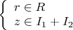 $
\left\{ \begin{array}{l}
r \in R\\
z \in I_1+I_2
\end{array} \right.
$
