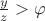 $\frac{y}{z}>\varphi$