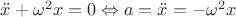 $\ddot x + \omega^2 x = 0 \Leftrightarrow a = \ddot x = - \omega^2 x$