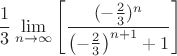 $$\frac{1}{3}\lim\limits_{n\to\infty}\left[\frac{(-\frac{2}{3})^n}{\left(-\frac{2}{3}\right)^{n+1}+1}\right]$$