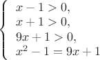$                                         
\left\{ \begin{array}{l}                
x-1>0,\\                                      
x+1>0,\\ 
9x+1>0,\\                                       
x^2-1=9x+1  
 \end{array} \right.
$