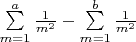 \sum\limits_{m=1}^{a}\frac{1}{m^2} - \sum\limits_{m=1}^{b}\frac{1}{m^2}