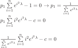 $
\[\begin{array}{l}
{p_1}\sum\limits_{i = 1}^n {{e^{{i^2}\lambda }}}  - 1 = 0{\kern 1pt}  \to {p_1} = \frac{1}{{\sum\limits_{i = 1}^n {{e^{{i^2}\lambda }}} }}\\
{p_1}\sum\limits_{i = 1}^n {{i^2}{e^{{i^2}\lambda }}}  - c = 0\\
\\
\frac{1}{{\sum\limits_{i = 1}^n {{e^{{i^2}\lambda }}} }}\sum\limits_{i = 1}^n {{i^2}{e^{{i^2}\lambda }}}  - c = 0
\end{array}\]$