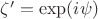 $\zeta' = \exp(i\psi)$