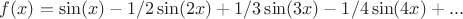 $f(x) = \sin(x) - 1/2 \sin (2x) + 1/3 \sin (3x) - 1/4 \sin (4x) + ...$