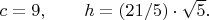 $c=9, \qquad h=(21/5)\cdot \sqrt{5}.$