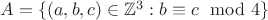 $A=\{(a,b,c)\in\mathbb{Z}^3:b\equiv c \mod 4\}$