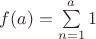 $f(a)=\sum\limits_{n=1}^{a}1$