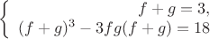 $$\left\{
\begin{array}{rcl}
f + g = 3, \\
(f + g)^3 - 3fg(f + g) = 18 \\
\end{array}
\right.$$
