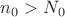 $n_0>N_0$