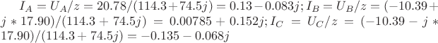 $
I_{A}=U_{A}/z=20.78/(114.3+ 74.5j)=0.13-0.083j;
I_{B}=U_{B}/z=(-10.39+j*17.90)/(114.3+ 74.5j)=0.00785+0.152j;
I_{C}=U_{C}/z=(-10.39-j*17.90)/(114.3+ 74.5j)=-0.135-0.068j $