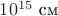 $10^{15}\text{~см}$
