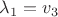 $\lambda_1=v_3$