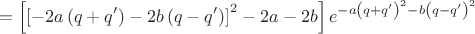 $$
=\left[\left[-2a\left(q+q'\right)-2b\left(q-q'\right)\right]^2-2a-2b\right]e^{-a\left(q+q'\right)^2-b\left(q-q'\right)^2
$$