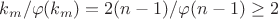 $k_m/\varphi(k_m)=2(n-1)/\varphi(n-1)\geq 2$