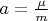 $a=\frac {\mu}{m}$