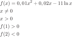 \[
\begin{gathered}
  f(x) = 0,01x^2  + 0,02x - 11\ln x \hfill \\
  x \ne 0 \hfill \\
  x > 0 \hfill \\
  f(1) > 0 \hfill \\
  f(2) < 0 \hfill \\ 
\end{gathered} 
\]