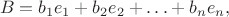 $$B = b_1e_1 + b_2e_2 + \ldots + b_ne_n,$$