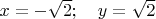 $x = -\sqrt2; \quad y=\sqrt2$