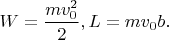 $W=\dfrac {mv_0^2}2, L=mv_0b.$