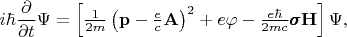$i\hbar\dfrac{\partial}{\partial t}\Psi=\left[\tfrac{1}{2m}\left(\mathbf{p}-\tfrac{e}{c}\mathbf{A}\right)^2+e\varphi-\tfrac{e\hbar}{2mc}\pmb{\sigma}\mathbf{H}\right]\Psi,$